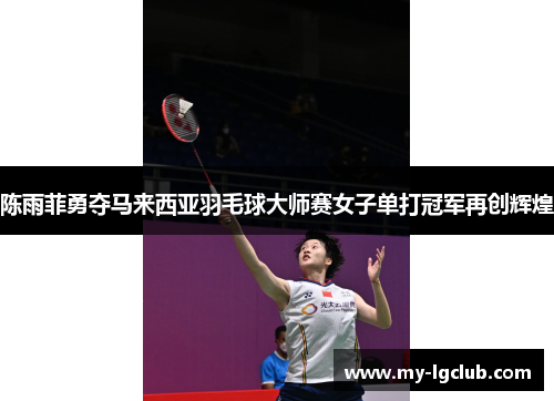陈雨菲勇夺马来西亚羽毛球大师赛女子单打冠军再创辉煌 陈雨菲勇夺马来西亚羽毛球大师赛女子单打冠军再创辉煌