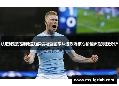 从进球组织到创造力解读福登国家队进攻端核心价值贡献表现分析