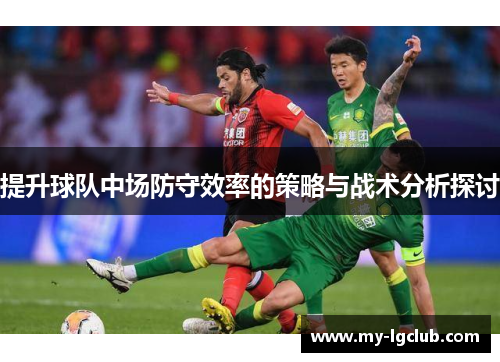 提升球队中场防守效率的策略与战术分析探讨