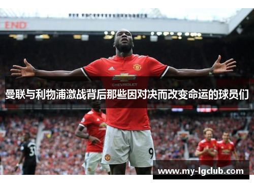 曼联与利物浦激战背后那些因对决而改变命运的球员们 曼联与利物浦激战背后那些因对决而改变命运的球员们