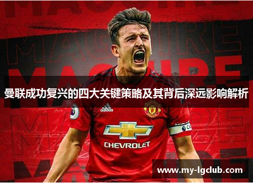 曼联成功复兴的四大关键策略及其背后深远影响解析