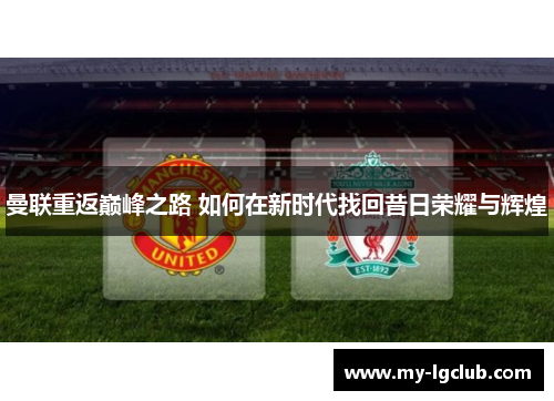 曼联重返巅峰之路 如何在新时代找回昔日荣耀与辉煌