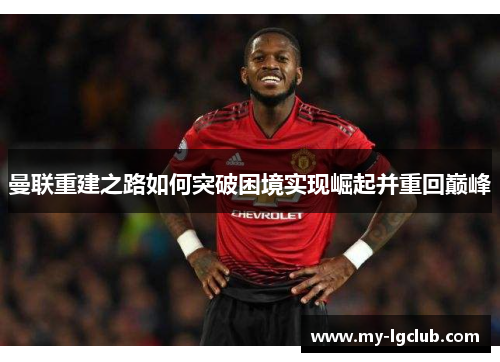 曼联重建之路如何突破困境实现崛起并重回巅峰
