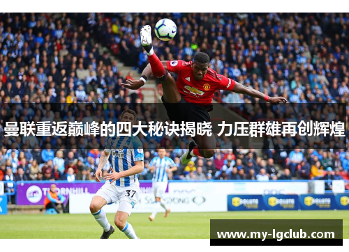 曼联重返巅峰的四大秘诀揭晓 力压群雄再创辉煌 曼联重返巅峰的四大秘诀揭晓 力压群雄再创辉煌