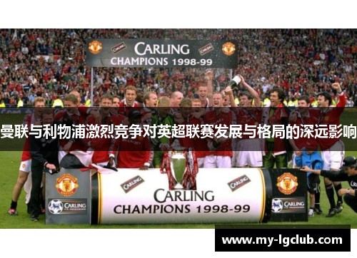 曼联与利物浦激烈竞争对英超联赛发展与格局的深远影响